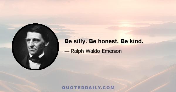 Be silly. Be honest. Be kind.