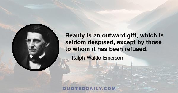 Beauty is an outward gift, which is seldom despised, except by those to whom it has been refused.