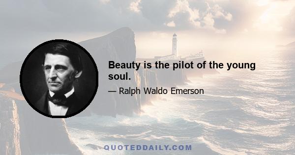 Beauty is the pilot of the young soul.