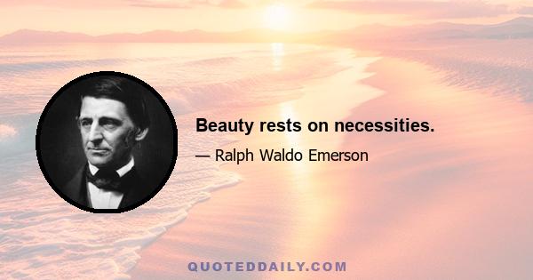 Beauty rests on necessities.