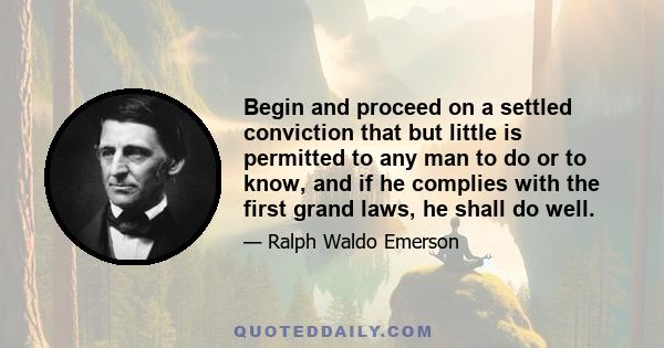 Begin and proceed on a settled conviction that but little is permitted to any man to do or to know, and if he complies with the first grand laws, he shall do well.