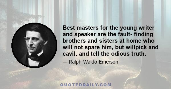 Best masters for the young writer and speaker are the fault- finding brothers and sisters at home who will not spare him, but willpick and cavil, and tell the odious truth.