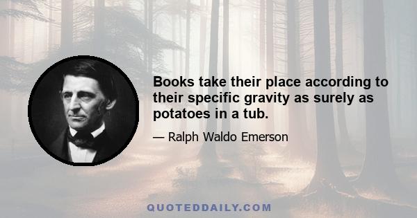 Books take their place according to their specific gravity as surely as potatoes in a tub.