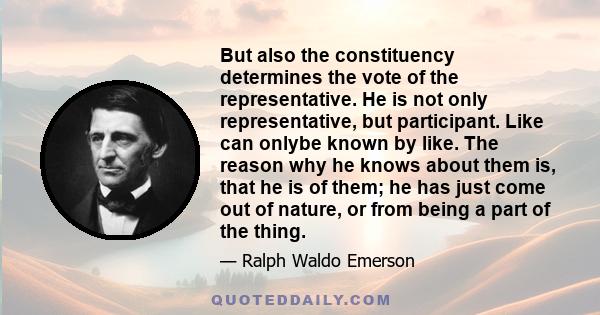 But also the constituency determines the vote of the representative. He is not only representative, but participant. Like can onlybe known by like. The reason why he knows about them is, that he is of them; he has just