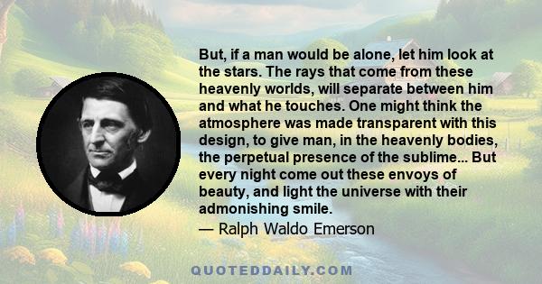 But, if a man would be alone, let him look at the stars. The rays that come from these heavenly worlds, will separate between him and what he touches. One might think the atmosphere was made transparent with this