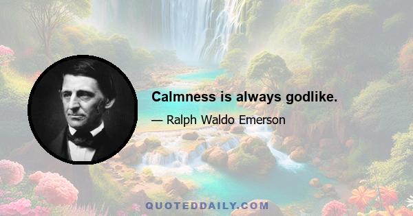 Calmness is always godlike.