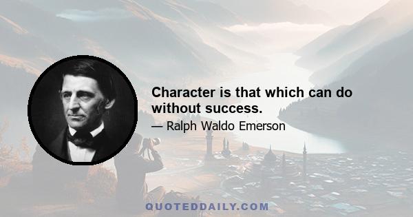 Character is that which can do without success.