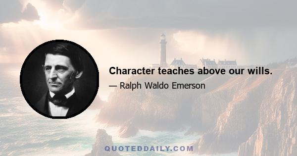 Character teaches above our wills.