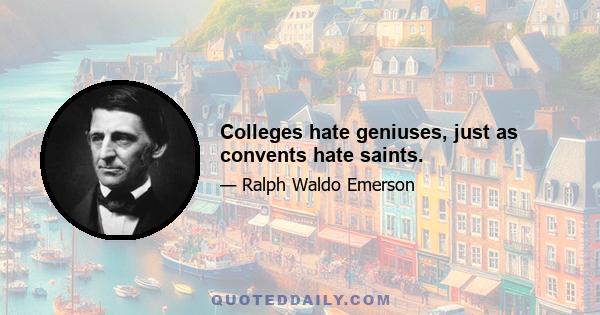 Colleges hate geniuses, just as convents hate saints.