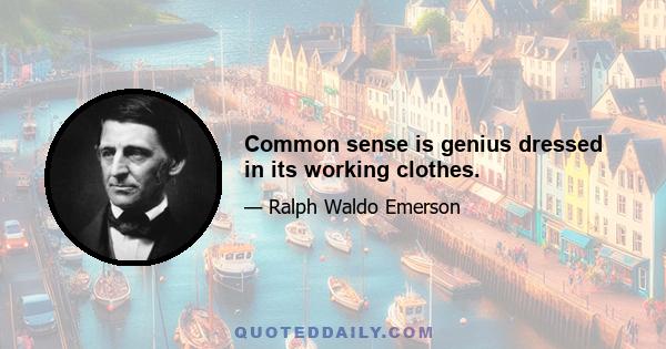 Common sense is genius dressed in its working clothes.