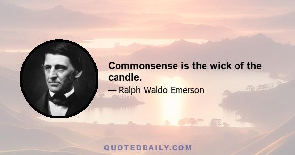 Commonsense is the wick of the candle.