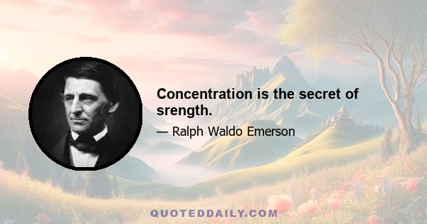 Concentration is the secret of srength.