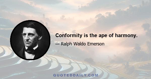 Conformity is the ape of harmony.