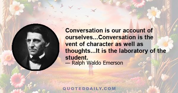 Conversation is our account of ourselves...Conversation is the vent of character as well as thoughts...It is the laboratory of the student.