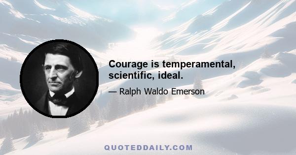 Courage is temperamental, scientific, ideal.