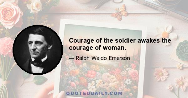 Courage of the soldier awakes the courage of woman.