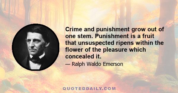 Crime and punishment grow out of one stem. Punishment is a fruit that unsuspected ripens within the flower of the pleasure which concealed it.