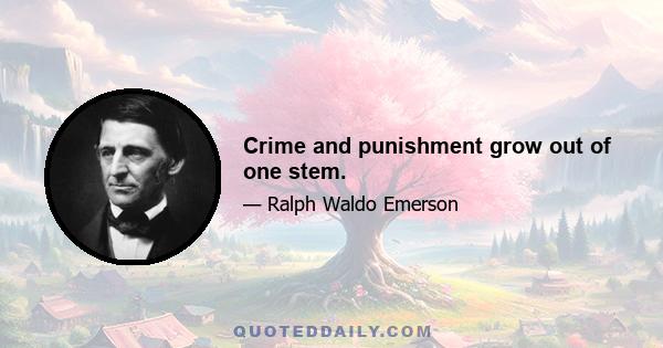 Crime and punishment grow out of one stem.