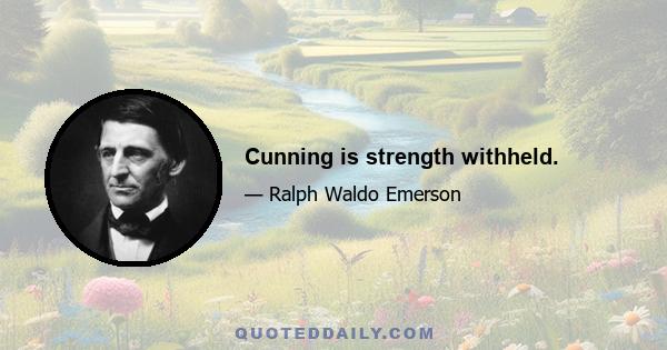 Cunning is strength withheld.