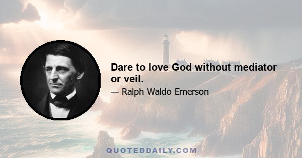 Dare to love God without mediator or veil.