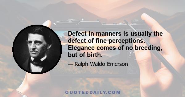 Defect in manners is usually the defect of fine perceptions. Elegance comes of no breeding, but of birth.