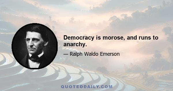 Democracy is morose, and runs to anarchy.