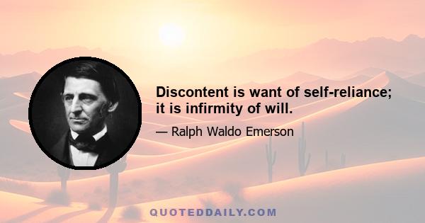 Discontent is want of self-reliance; it is infirmity of will.