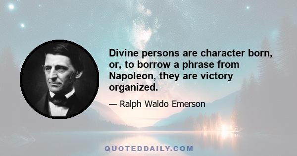 Divine persons are character born, or, to borrow a phrase from Napoleon, they are victory organized.