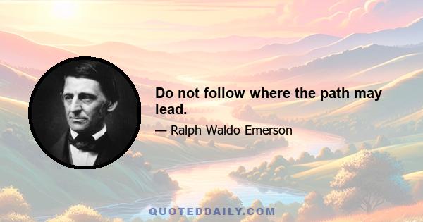 Do not follow where the path may lead.