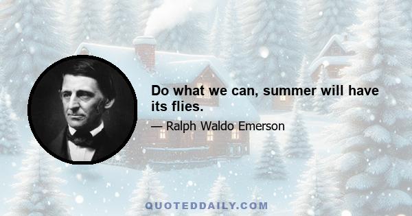 Do what we can, summer will have its flies.