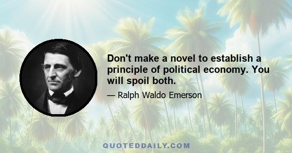 Don't make a novel to establish a principle of political economy. You will spoil both.