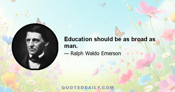 Education should be as broad as man.