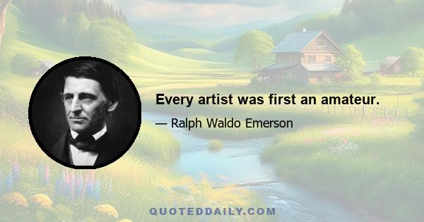 Every artist was first an amateur.