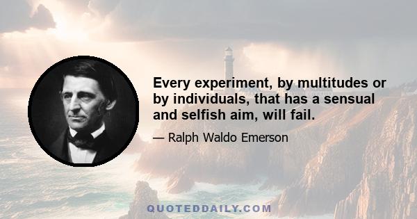 Every experiment, by multitudes or by individuals, that has a sensual and selfish aim, will fail.