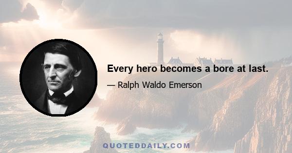 Every hero becomes a bore at last.