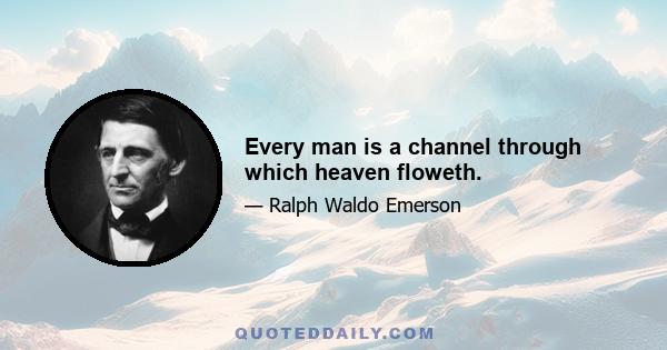 Every man is a channel through which heaven floweth.