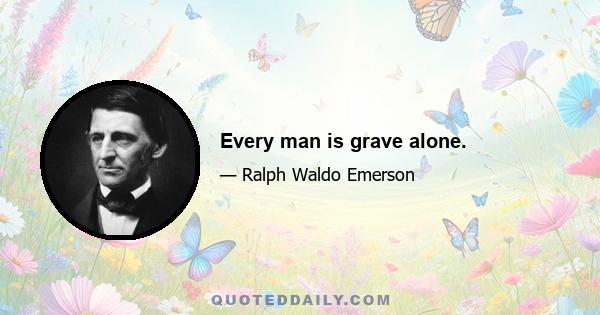 Every man is grave alone.