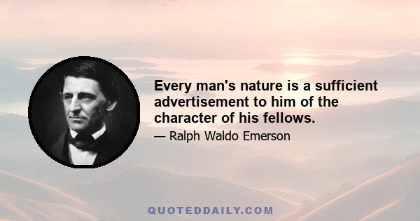 Every man's nature is a sufficient advertisement to him of the character of his fellows.