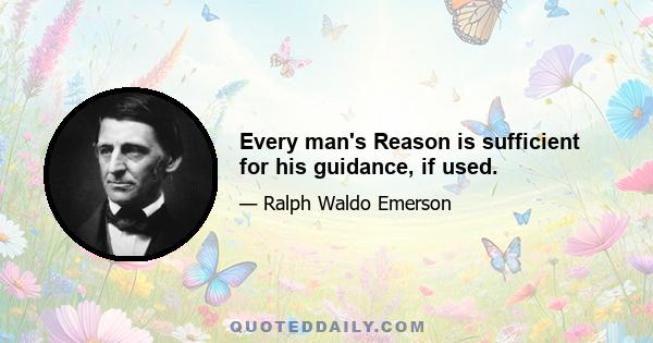 Every man's Reason is sufficient for his guidance, if used.