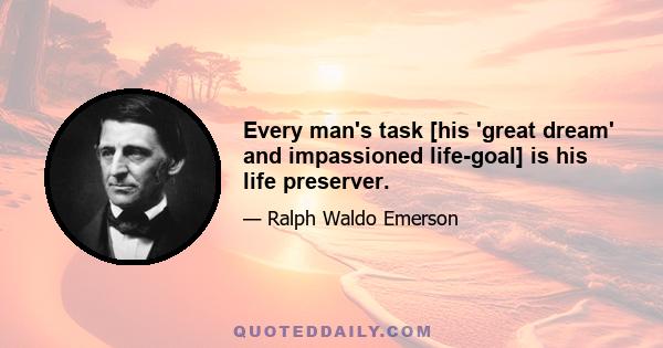 Every man's task [his 'great dream' and impassioned life-goal] is his life preserver.