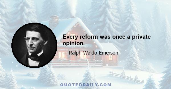 Every reform was once a private opinion.