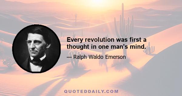 Every revolution was first a thought in one man's mind.