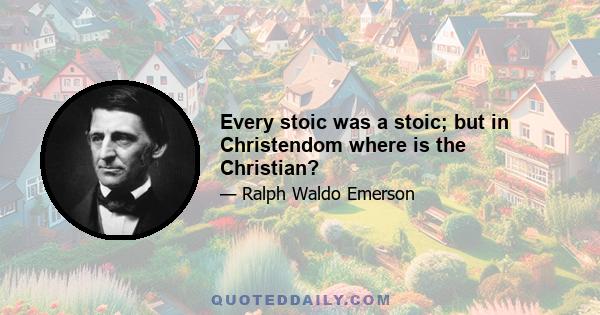 Every stoic was a stoic; but in Christendom where is the Christian?