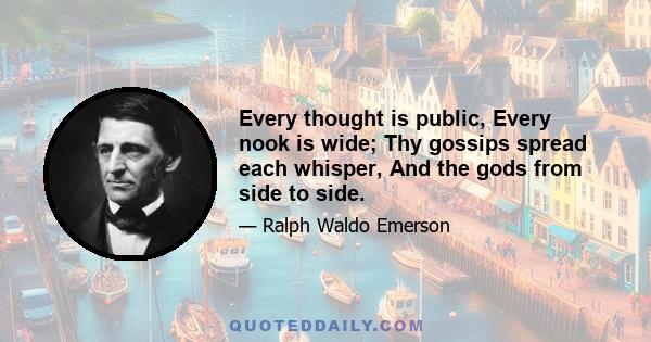 Every thought is public, Every nook is wide; Thy gossips spread each whisper, And the gods from side to side.