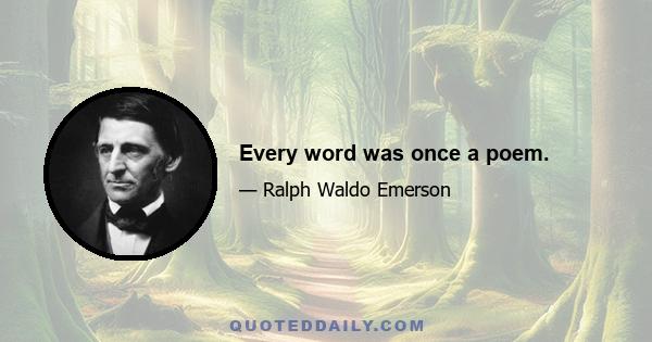 Every word was once a poem.