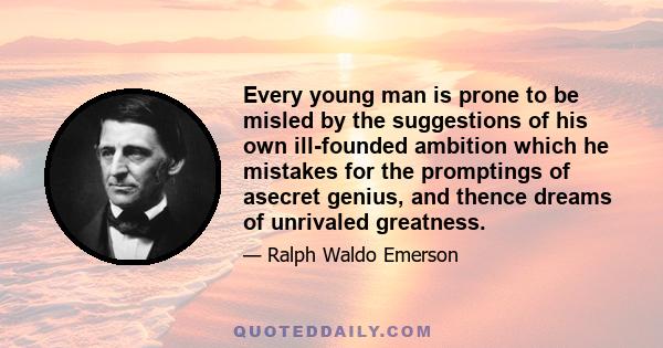 Every young man is prone to be misled by the suggestions of his own ill-founded ambition which he mistakes for the promptings of asecret genius, and thence dreams of unrivaled greatness.