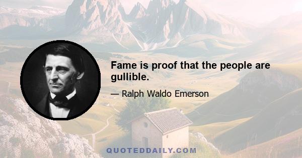 Fame is proof that the people are gullible.