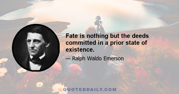 Fate is nothing but the deeds committed in a prior state of existence.