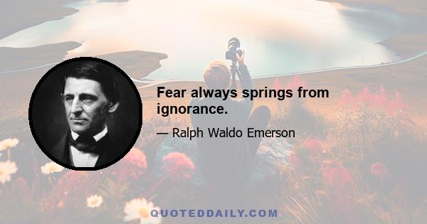 Fear always springs from ignorance.