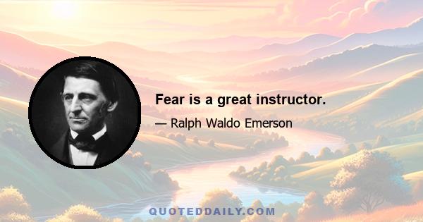 Fear is a great instructor.